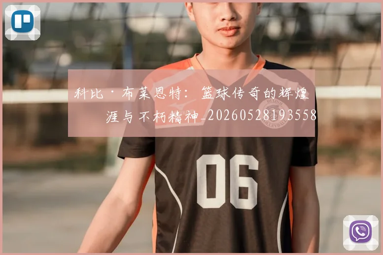 科比·布莱恩特：篮球传奇的辉煌生涯与不朽精神_20260528193558