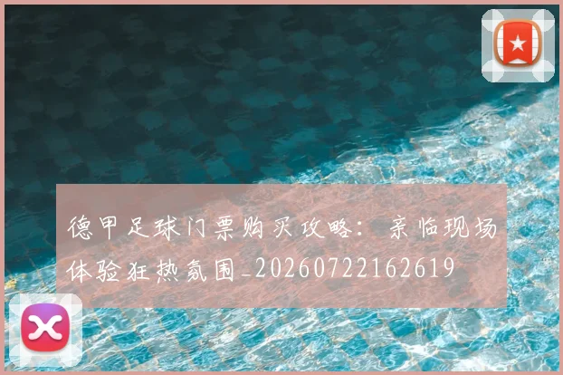 德甲足球门票购买攻略:亲临现场体验狂热氛围_20260722162619