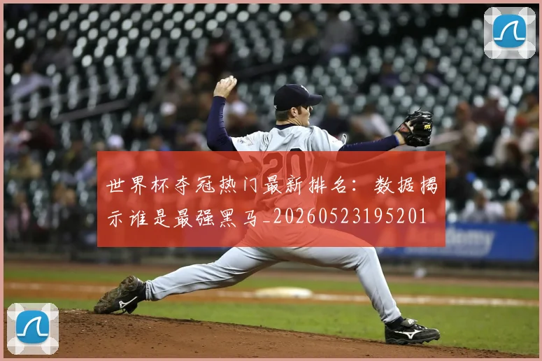 世界杯夺冠热门最新排名：数据揭示谁是最强黑马_20260523195201