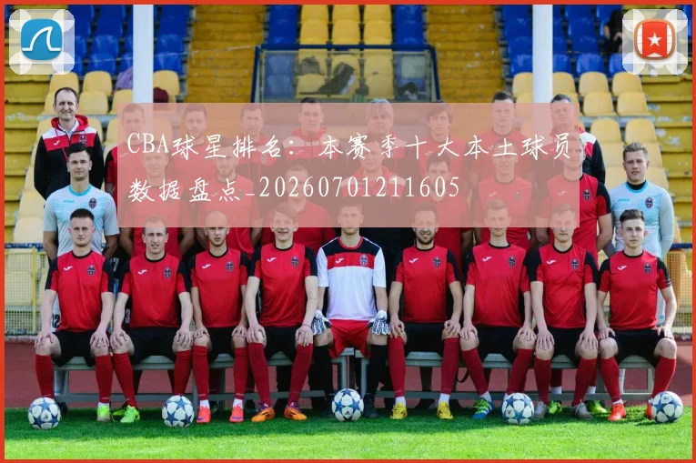 CBA球星排名：本赛季十大本土球员数据盘点_20260701211605
