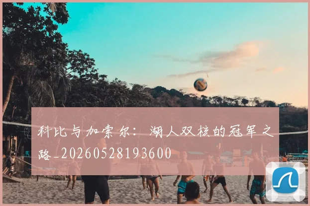 科比与加索尔：湖人双核的冠军之路_20260528193600