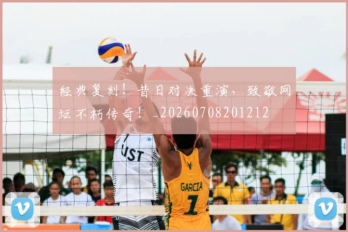 经典复刻!昔日对决重演,致敬网坛不朽传奇!_20260708201212