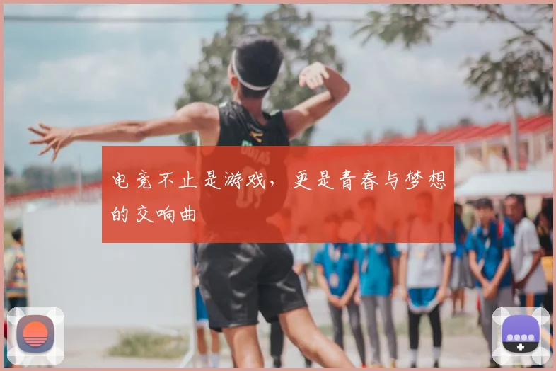 电竞不止是游戏，更是青春与梦想的交响曲