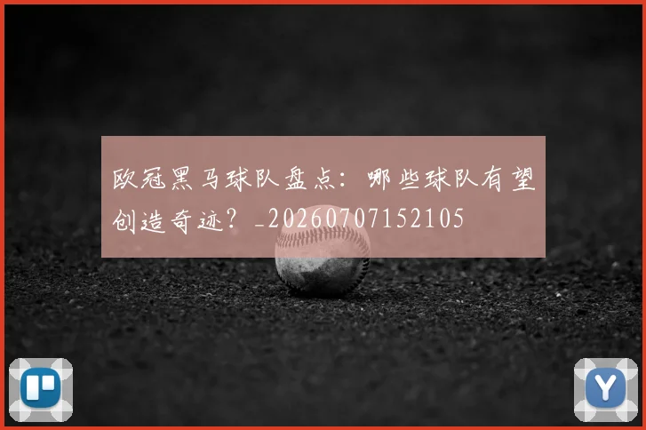 欧冠黑马球队盘点:哪些球队有望创造奇迹?_20260707152105