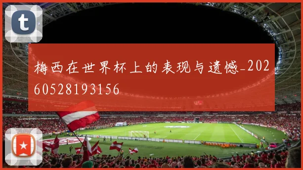 梅西在世界杯上的表现与遗憾_20260528193156