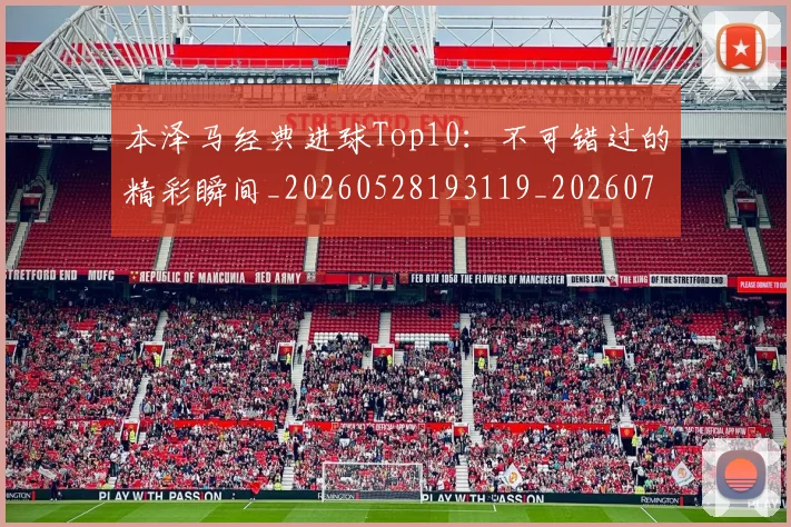 本泽马经典进球Top10:不可错过的精彩瞬间_20260528193119_20260707021939