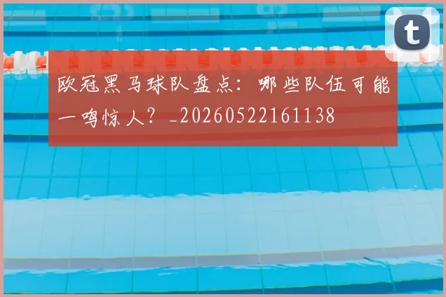 欧冠黑马球队盘点:哪些队伍可能一鸣惊人?_20260522161138