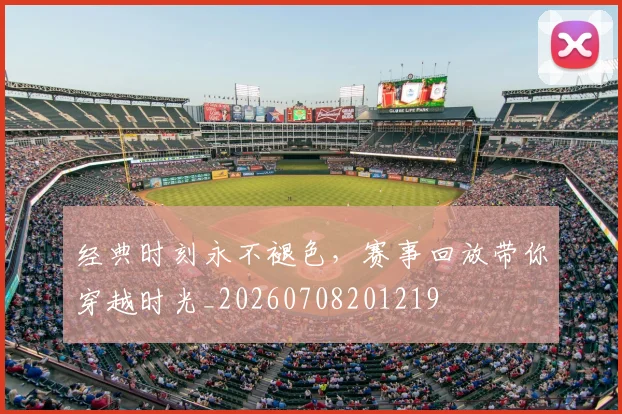 经典时刻永不褪色,赛事回放带你穿越时光_20260708201219