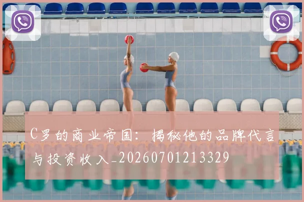 C罗的商业帝国:揭秘他的品牌代言与投资收入_20260701213329