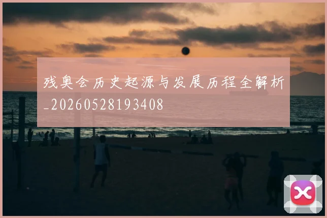 残奥会历史起源与发展历程全解析_20260528193408