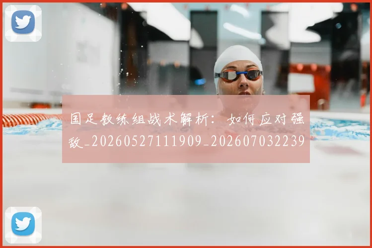 国足教练组战术解析：如何应对强敌_20260527111909_20260703223934