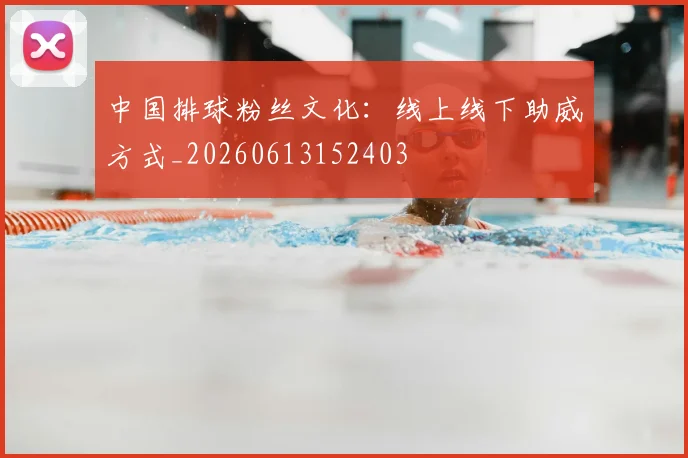 中国排球粉丝文化:线上线下助威方式_20260613152403