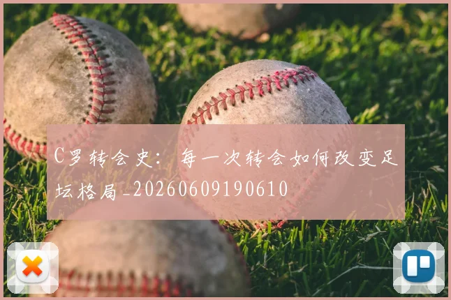 C罗转会史：每一次转会如何改变足坛格局_20260609190610