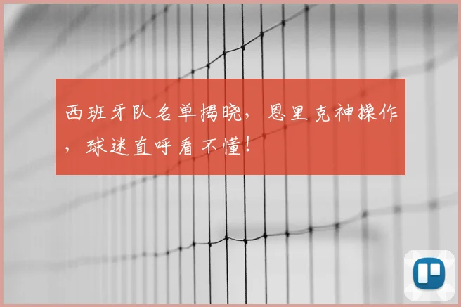 西班牙队名单揭晓，恩里克神操作，球迷直呼看不懂！