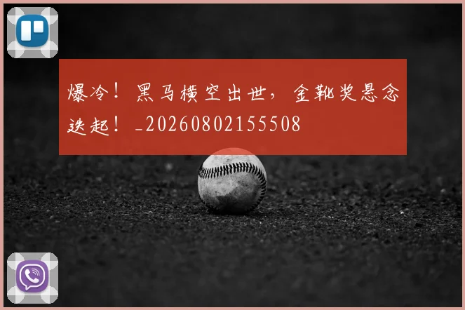 爆冷！黑马横空出世，金靴奖悬念迭起！_20260802155508