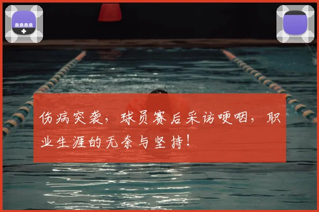 伤病突袭，球员赛后采访哽咽，职业生涯的无奈与坚持！