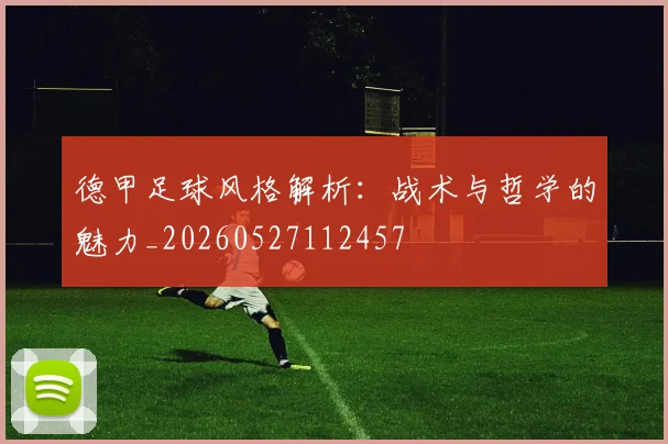 德甲足球风格解析：战术与哲学的魅力_20260527112457