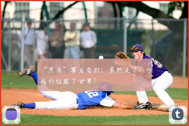 “黑马”赛后告别：虽然走了，但我们征服了世界！