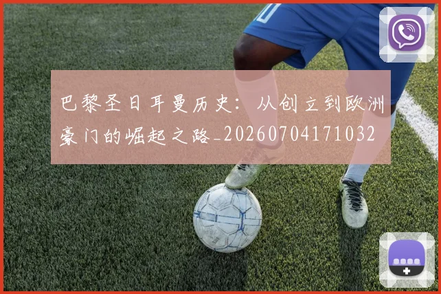 巴黎圣日耳曼历史：从创立到欧洲豪门的崛起之路_20260704171032