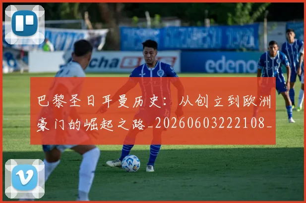 巴黎圣日耳曼历史：从创立到欧洲豪门的崛起之路_20260603222108_20260722154155