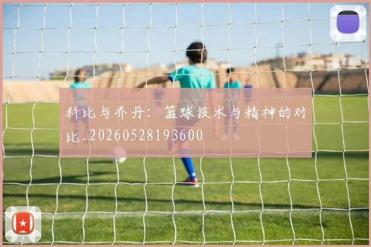 科比与乔丹：篮球技术与精神的对比_20260528193600