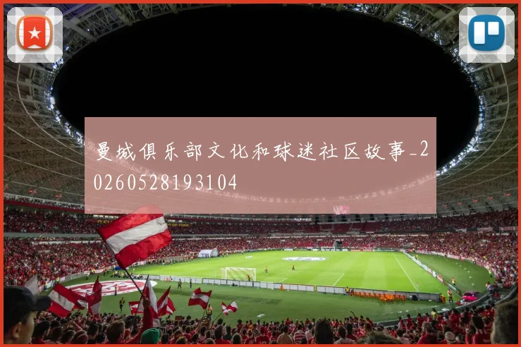 曼城俱乐部文化和球迷社区故事_20260528193104