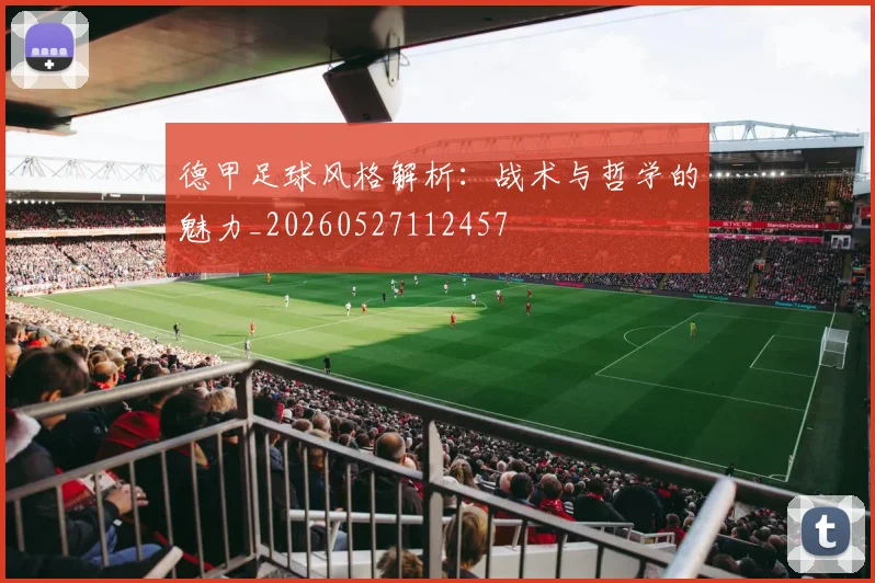 德甲足球风格解析：战术与哲学的魅力_20260527112457