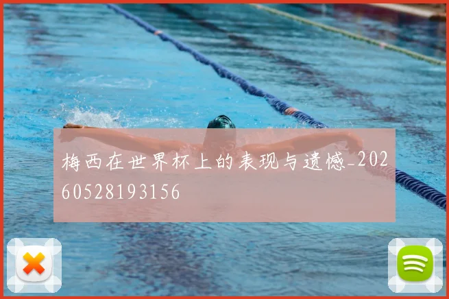 梅西在世界杯上的表现与遗憾_20260528193156
