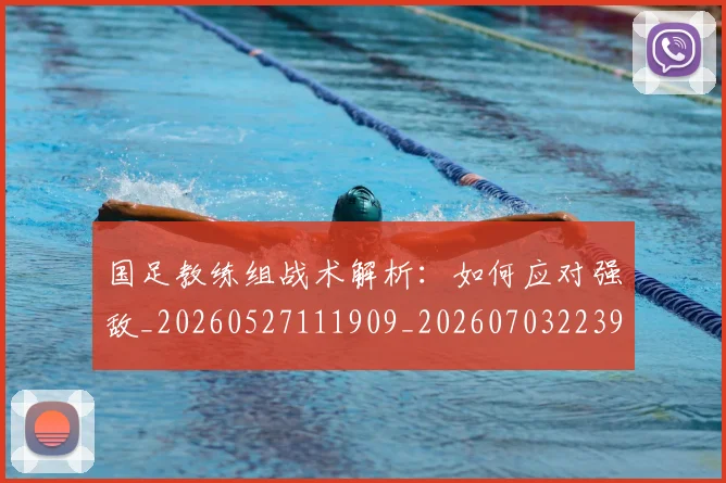 国足教练组战术解析：如何应对强敌_20260527111909_20260703223934