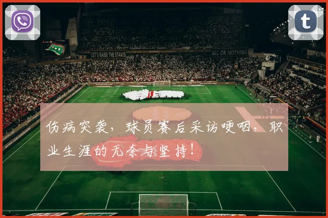 伤病突袭，球员赛后采访哽咽，职业生涯的无奈与坚持！