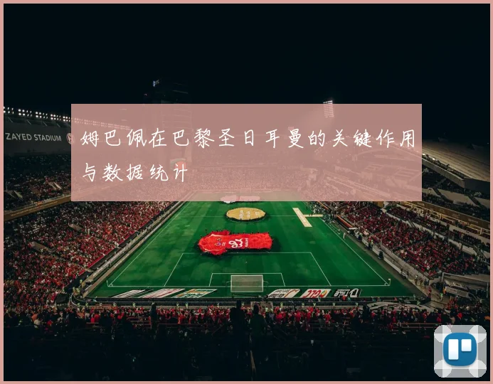 姆巴佩在巴黎圣日耳曼的关键作用与数据统计