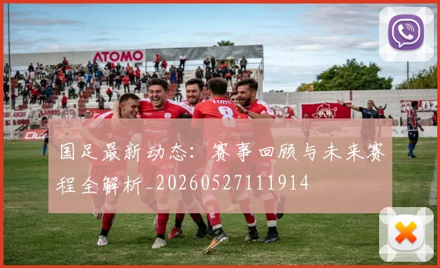 国足最新动态：赛事回顾与未来赛程全解析_20260527111914