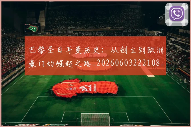 巴黎圣日耳曼历史:从创立到欧洲豪门的崛起之路_20260603222108_20260722154155
