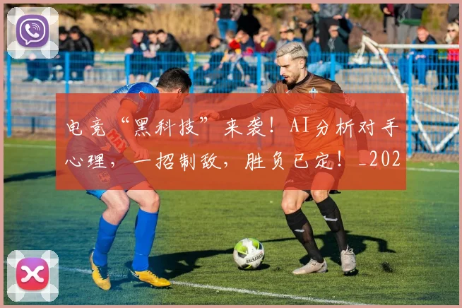 电竞“黑科技”来袭！AI分析对手心理，一招制敌，胜负已定！_20260708192725