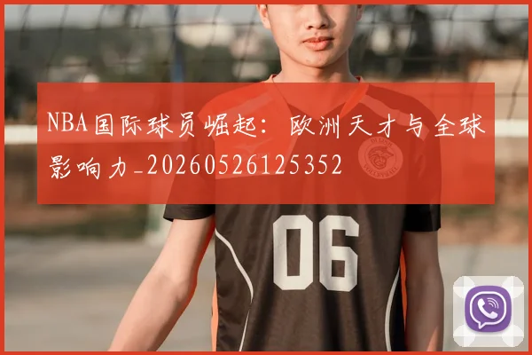 NBA国际球员崛起：欧洲天才与全球影响力_20260526125352
